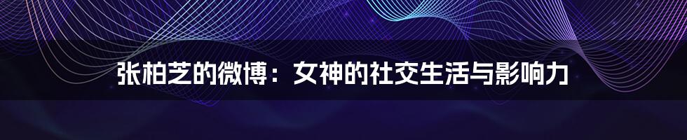 张柏芝的微博：女神的社交生活与影响力