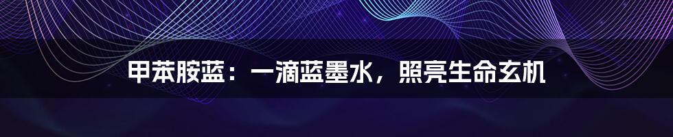 甲苯胺蓝：一滴蓝墨水，照亮生命玄机