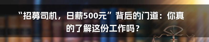 “招募司机，日薪500元”背后的门道：你真的了解这份工作吗？