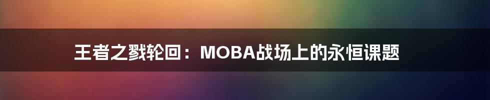 王者之戮轮回：MOBA战场上的永恒课题