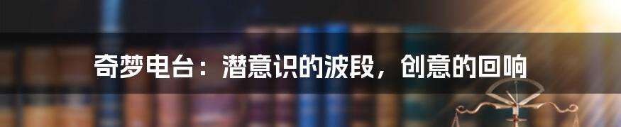 奇梦电台：潜意识的波段，创意的回响