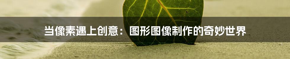 当像素遇上创意：图形图像制作的奇妙世界