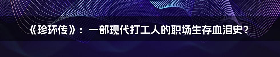 《珍环传》：一部现代打工人的职场生存血泪史？