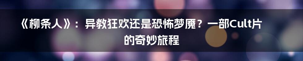 《柳条人》：异教狂欢还是恐怖梦魇？一部Cult片的奇妙旅程