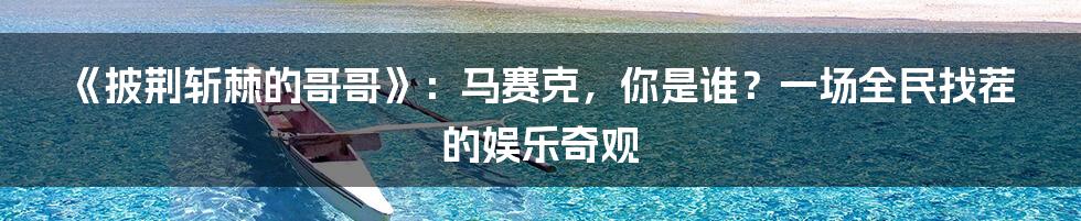 《披荆斩棘的哥哥》：马赛克，你是谁？一场全民找茬的娱乐奇观