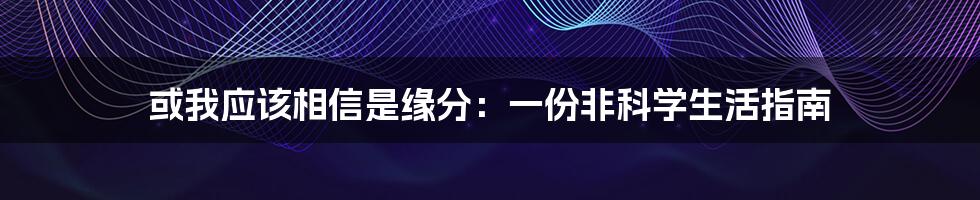 或我应该相信是缘分：一份非科学生活指南