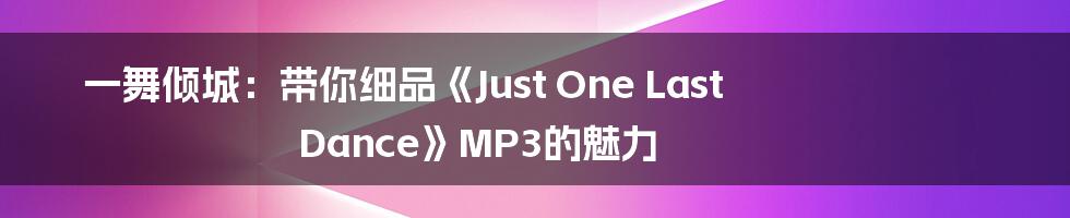 一舞倾城：带你细品《Just One Last Dance》MP3的魅力