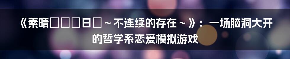 《素晴らしき日々～不连续的存在～》：一场脑洞大开的哲学系恋爱模拟游戏