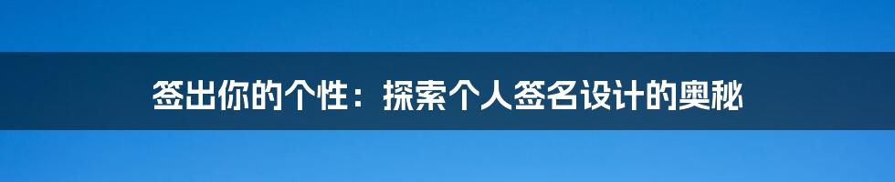 签出你的个性：探索个人签名设计的奥秘