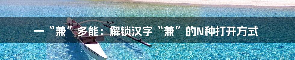 一“兼”多能：解锁汉字“兼”的N种打开方式