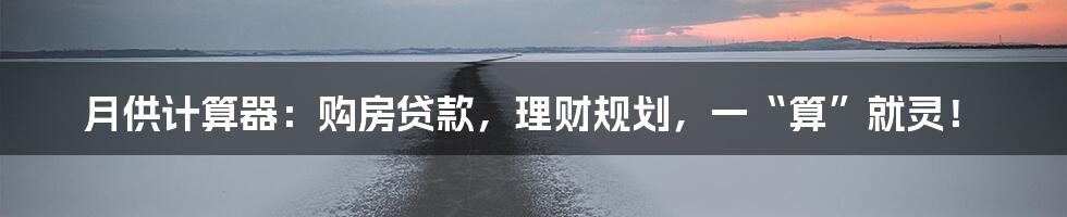 月供计算器：购房贷款，理财规划，一“算”就灵！