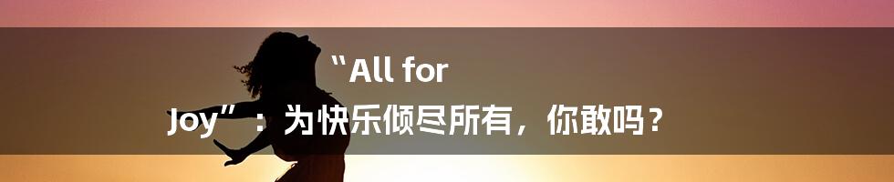 “All for Joy”：为快乐倾尽所有，你敢吗？