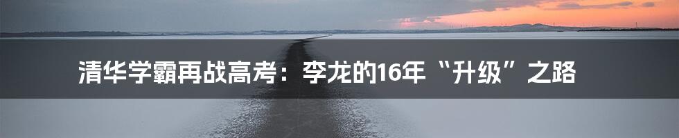 清华学霸再战高考：李龙的16年“升级”之路