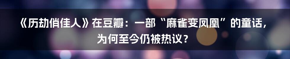 《历劫俏佳人》在豆瓣:一部“麻雀变凤凰”的童话,为何至今仍被热议?