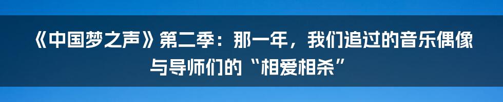 《中国梦之声》第二季:那一年,我们追过的音乐偶像与导师们的“相爱相杀”