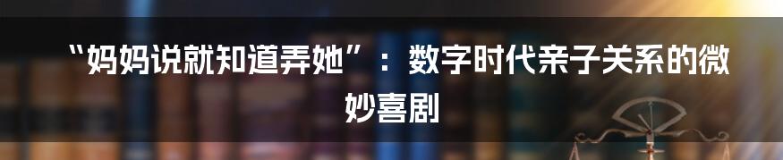 “妈妈说就知道弄她”:数字时代亲子关系的微妙喜剧