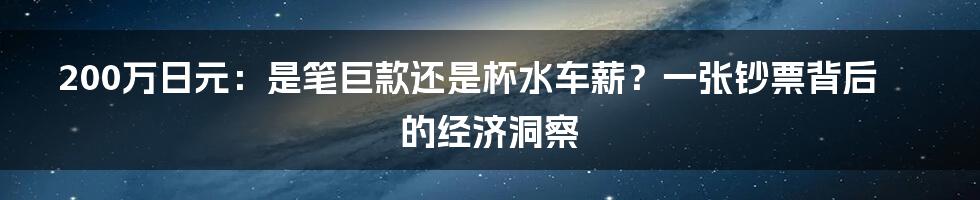 200万日元:是笔巨款还是杯水车薪?一张钞票背后的经济洞察