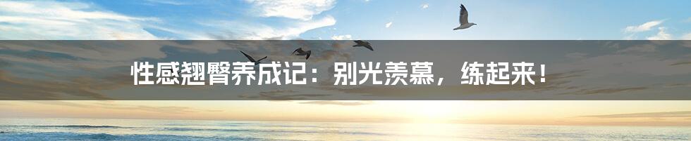 性感翘臀养成记:别光羡慕,练起来!
