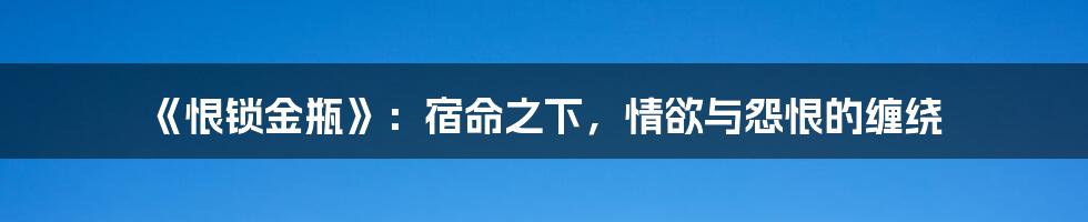 《恨锁金瓶》：宿命之下，情欲与怨恨的缠绕