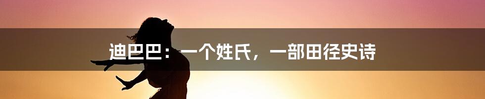 迪巴巴：一个姓氏，一部田径史诗