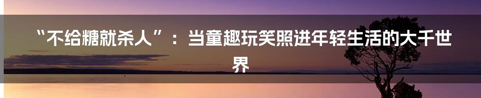 “不给糖就杀人”：当童趣玩笑照进年轻生活的大千世界