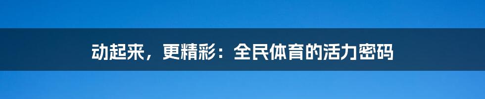 动起来,更精彩:全民体育的活力密码