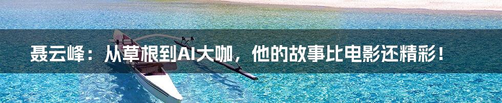 聂云峰：从草根到AI大咖，他的故事比电影还精彩！