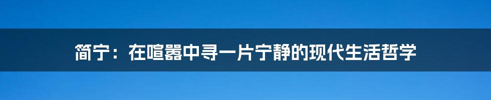 简宁：在喧嚣中寻一片宁静的现代生活哲学
