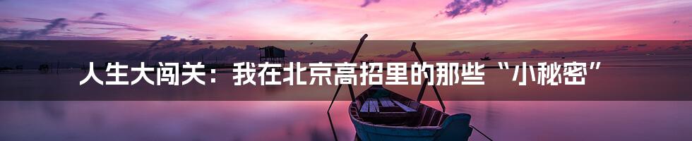 人生大闯关：我在北京高招里的那些“小秘密”