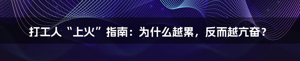 打工人“上火”指南：为什么越累，反而越亢奋？