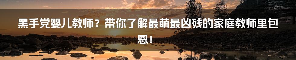 黑手党婴儿教师？带你了解最萌最凶残的家庭教师里包恩！