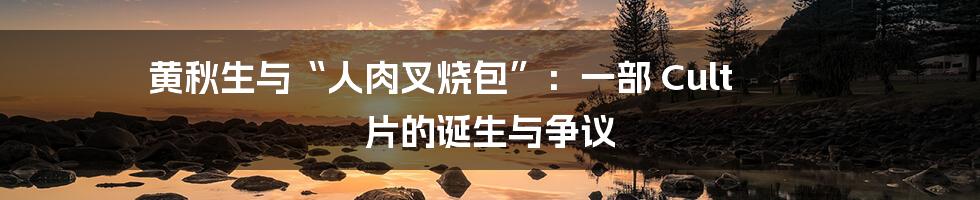 黄秋生与“人肉叉烧包”：一部 Cult 片的诞生与争议
