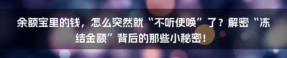 余额宝里的钱,怎么突然就“不听使唤”了?解密“冻结金额”背后的那些小秘密!