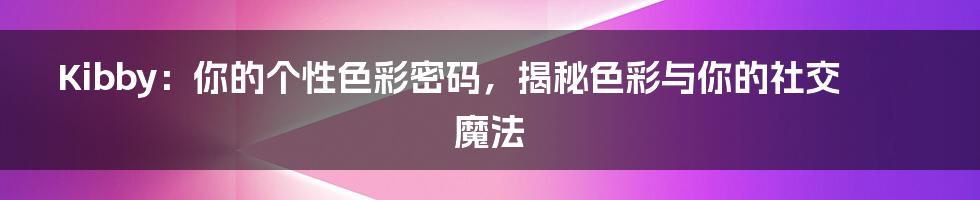 Kibby：你的个性色彩密码，揭秘色彩与你的社交魔法