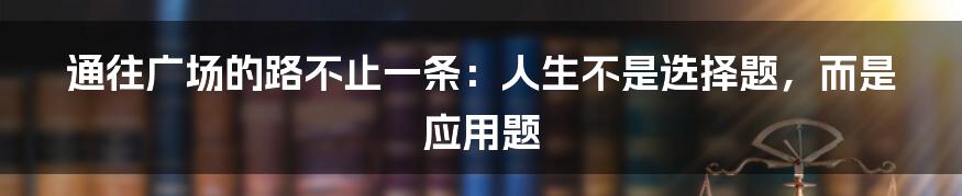 通往广场的路不止一条:人生不是选择题,而是应用题