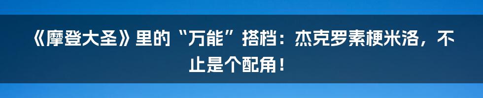《摩登大圣》里的“万能”搭档：杰克罗素梗米洛，不止是个配角！