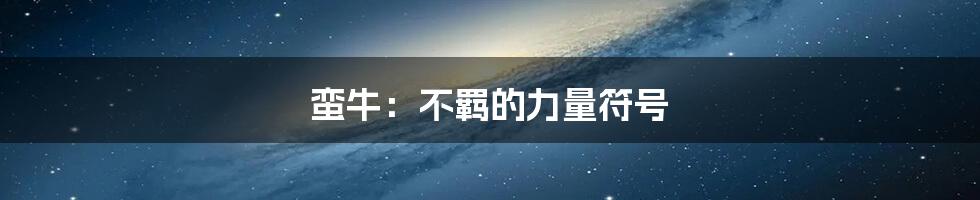 蛮牛：不羁的力量符号