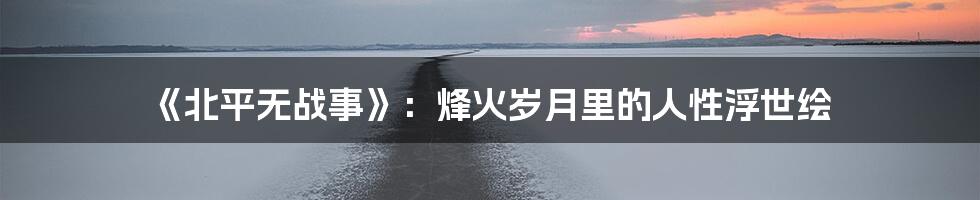 《北平无战事》：烽火岁月里的人性浮世绘