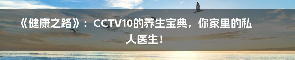 《健康之路》：CCTV10的养生宝典，你家里的私人医生！