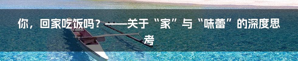 你，回家吃饭吗？——关于“家”与“味蕾”的深度思考