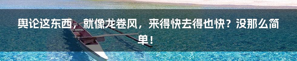 舆论这东西，就像龙卷风，来得快去得也快？没那么简单！