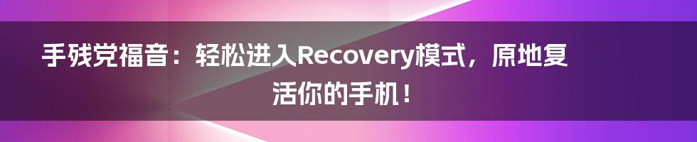 手残党福音:轻松进入Recovery模式,原地复活你的手机!