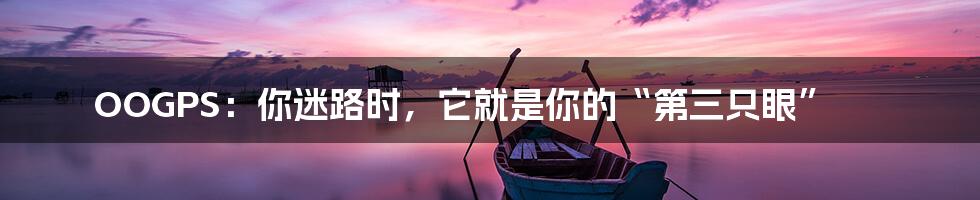 OOGPS:你迷路时,它就是你的“第三只眼”