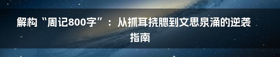 解构“周记800字”：从抓耳挠腮到文思泉涌的逆袭指南