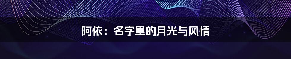阿依：名字里的月光与风情