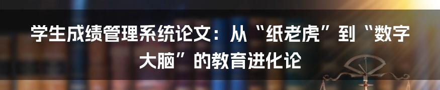 学生成绩管理系统论文：从“纸老虎”到“数字大脑”的教育进化论