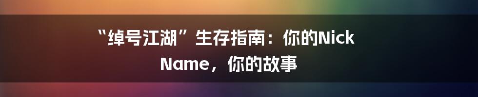 “绰号江湖”生存指南：你的Nick Name，你的故事