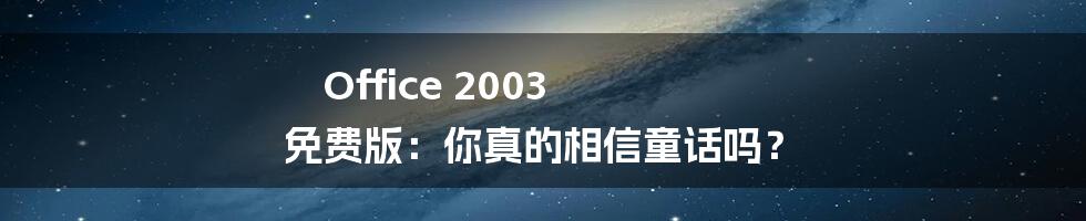 Office 2003 免费版：你真的相信童话吗？