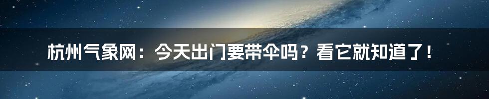 杭州气象网：今天出门要带伞吗？看它就知道了！