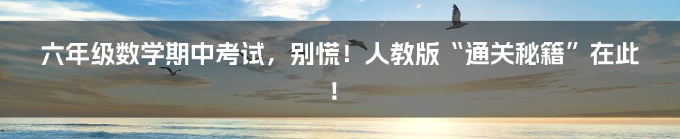 六年级数学期中考试，别慌！人教版“通关秘籍”在此！